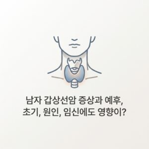 남자 갑상선암 증상과 예후, 초기, 원인, 임신에도 영향이?