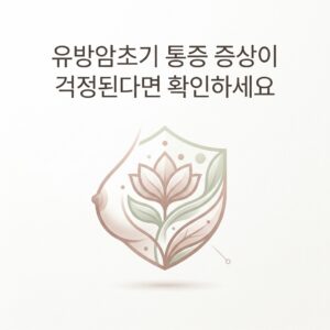 유방암초기 통증 증상이 걱정된다면 확인하세요
