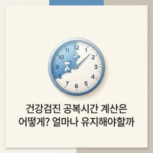 건강검진 공복시간 계산은 어떻게? 얼마나 유지해야할까