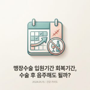 맹장수술 입원기간 회복기간, 수술 후 음주해도 될까?
