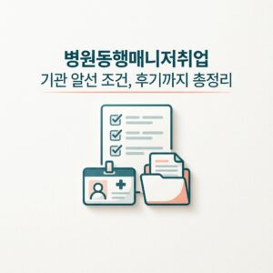 병원동행매니저취업 기관 알선 조건, 후기까지 총정리